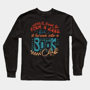 I Tried To Form A Gang But It Turned Into A Book Club Long Sleeve T-Shirt